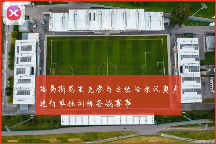 路易斯恩里克参与合练恰尔汉奥卢进行单独训练备战赛事