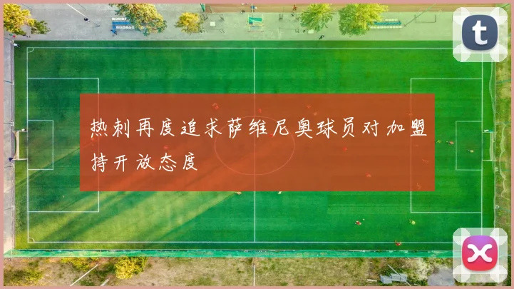 热刺再度追求萨维尼奥球员对加盟持开放态度