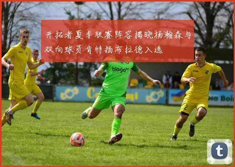 开拓者夏季联赛阵容揭晓杨瀚森与双向球员肯特扬布拉德入选