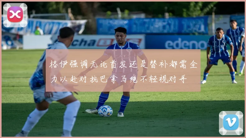 格伊强调无论首发还是替补都需全力以赴对抗巴拿马绝不轻视对手