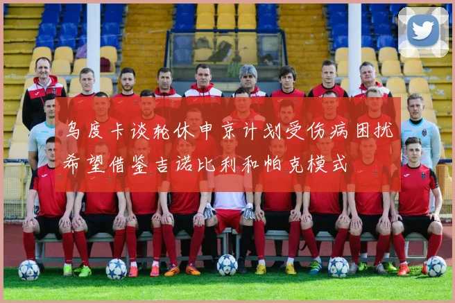 乌度卡谈轮休申京计划受伤病困扰希望借鉴吉诺比利和帕克模式