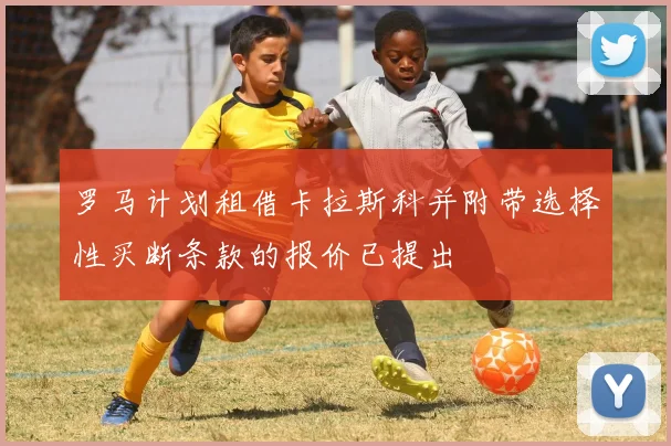 罗马计划租借卡拉斯科并附带选择性买断条款的报价已提出