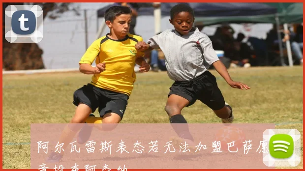 阿尔瓦雷斯表态若无法加盟巴萨愿意投奔阿森纳