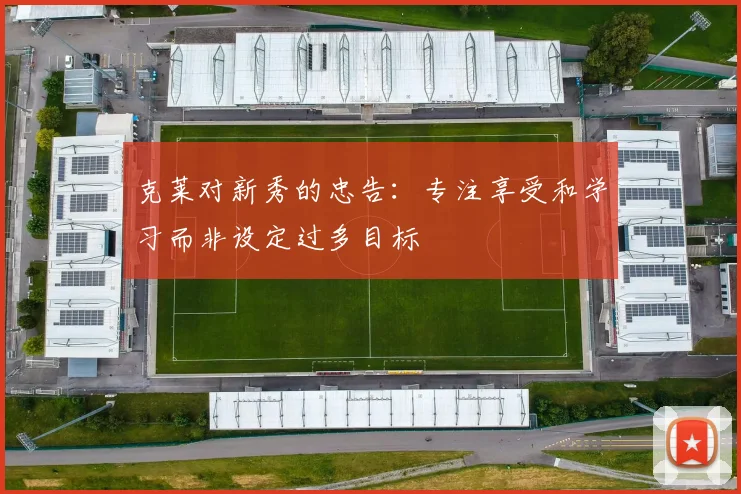 克莱对新秀的忠告：专注享受和学习而非设定过多目标