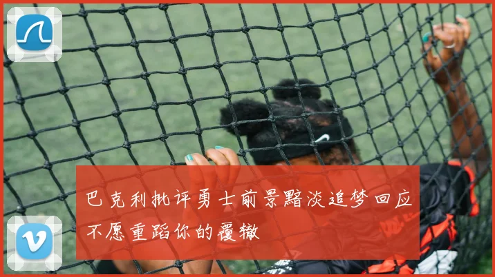 巴克利批评勇士前景黯淡追梦回应不愿重蹈你的覆辙